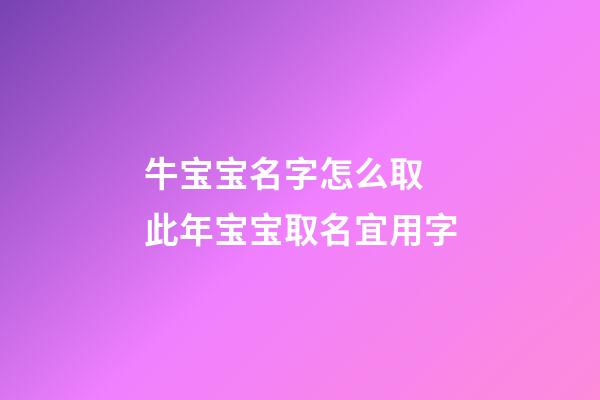 牛宝宝名字怎么取 此年宝宝取名宜用字